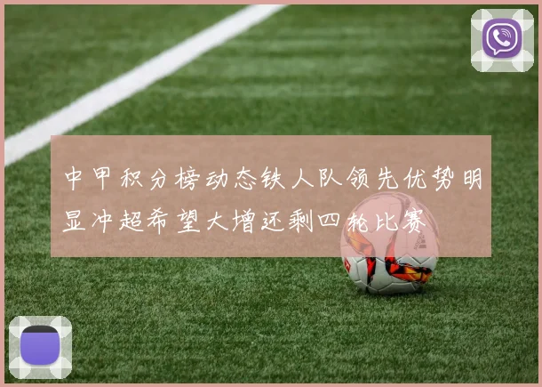 中甲积分榜动态铁人队领先优势明显冲超希望大增还剩四轮比赛