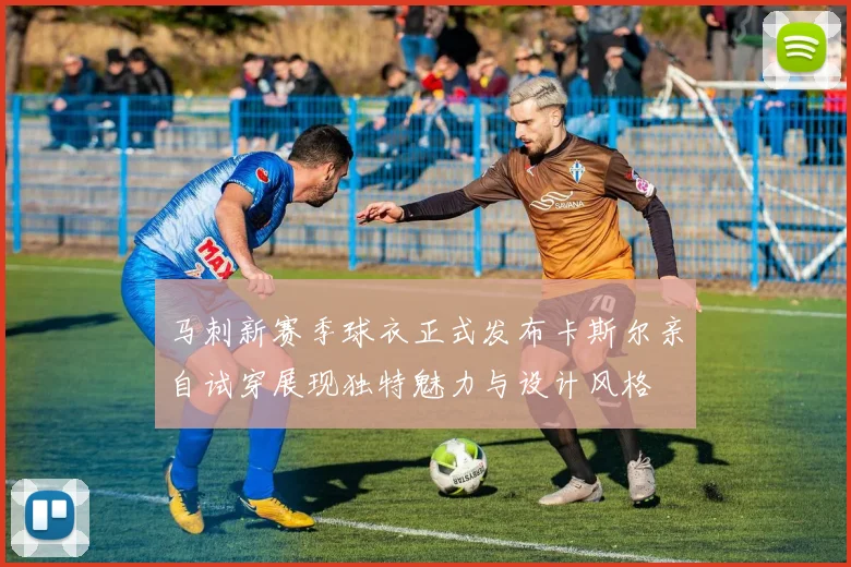 马刺新赛季球衣正式发布卡斯尔亲自试穿展现独特魅力与设计风格