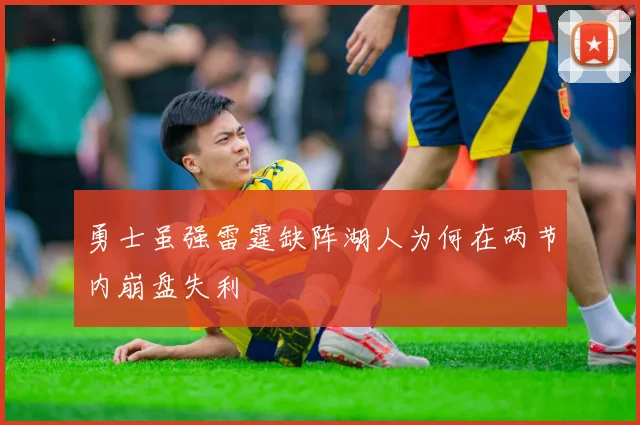 勇士虽强雷霆缺阵湖人为何在两节内崩盘失利