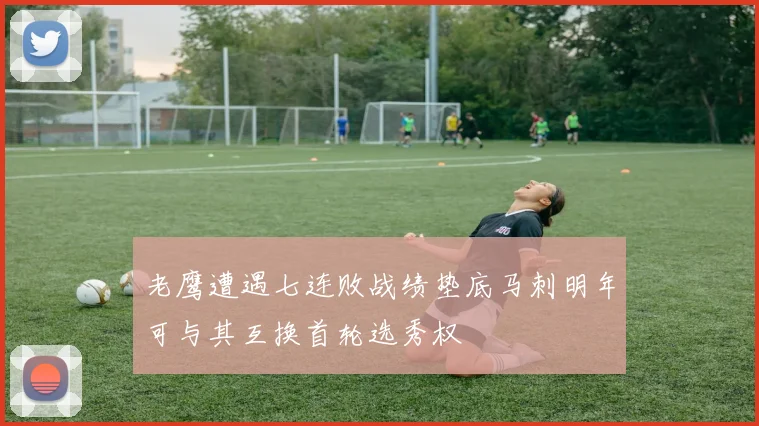 老鹰遭遇七连败战绩垫底马刺明年可与其互换首轮选秀权